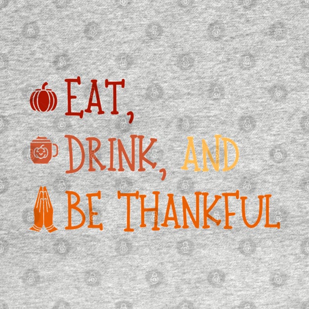 Eat Drink And Be Thankful - Cute Thanksgiving - Funny Thanksgiving by Stylish Dzign
